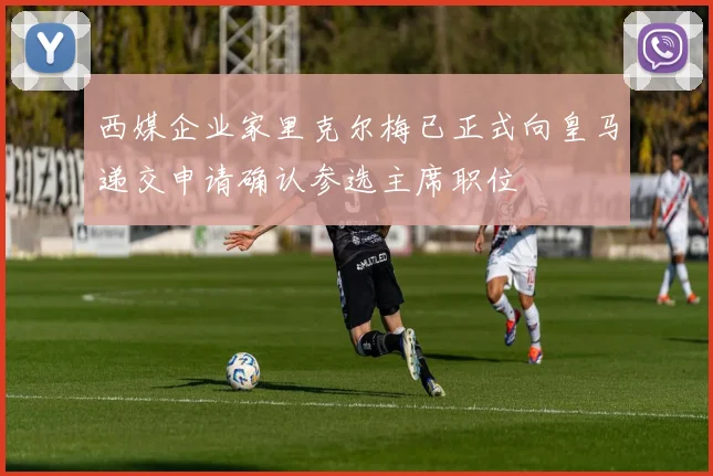 西媒企业家里克尔梅已正式向皇马递交申请确认参选主席职位